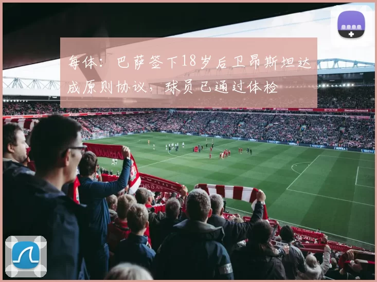 每体：巴萨签下18岁后卫昂斯坦达成原则协议，球员已通过体检