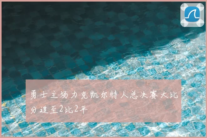 勇士主场力克凯尔特人总决赛大比分追至2比2平