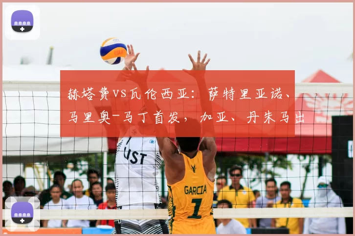 赫塔费vs瓦伦西亚：萨特里亚诺、马里奥-马丁首发，加亚、丹朱马出战