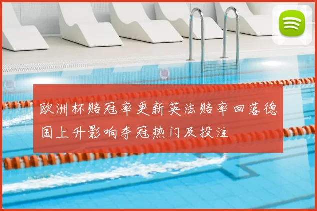 欧洲杯赔冠率更新英法赔率回落德国上升影响夺冠热门及投注