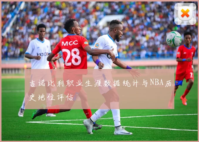 吉诺比利职业生涯数据统计与NBA历史地位评估