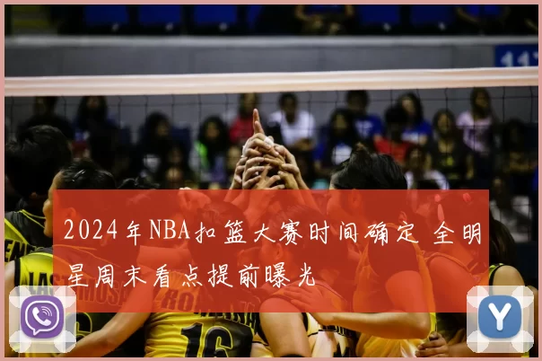 2024年NBA扣篮大赛时间确定 全明星周末看点提前曝光