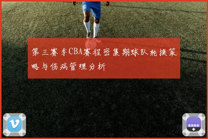 第三赛季CBA赛程密集期球队轮换策略与伤病管理分析