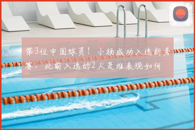 第3位中国球员！小杨成功入选新秀赛，此前入选的2人是谁表现如何