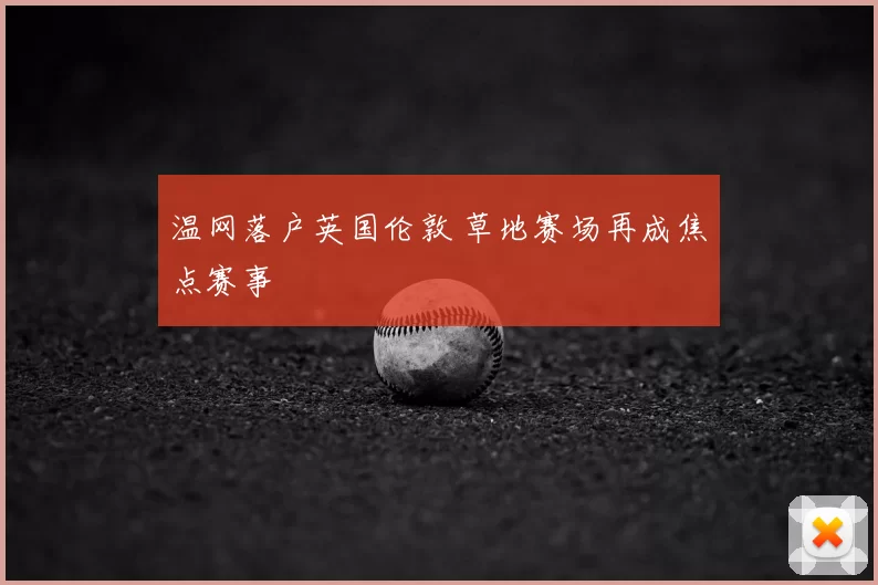 温网落户英国伦敦 草地赛场再成焦点赛事