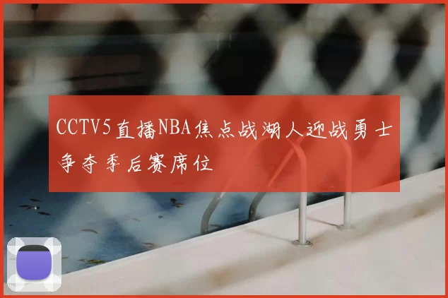 CCTV5直播NBA焦点战湖人迎战勇士争夺季后赛席位
