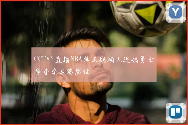CCTV5直播NBA焦点战湖人迎战勇士争夺季后赛席位