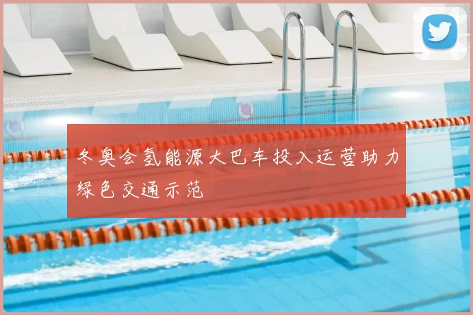 冬奥会氢能源大巴车投入运营助力绿色交通示范