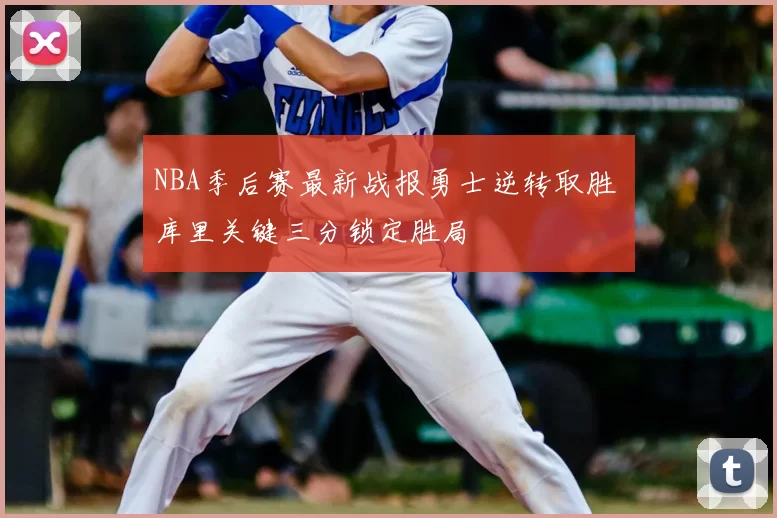 NBA季后赛最新战报勇士逆转取胜 库里关键三分锁定胜局