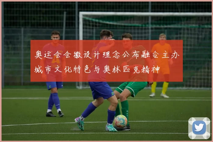 奥运会会徽设计理念公布融合主办城市文化特色与奥林匹克精神