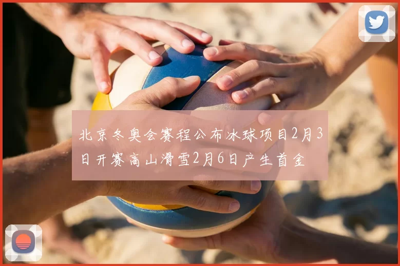 北京冬奥会赛程公布冰球项目2月3日开赛高山滑雪2月6日产生首金