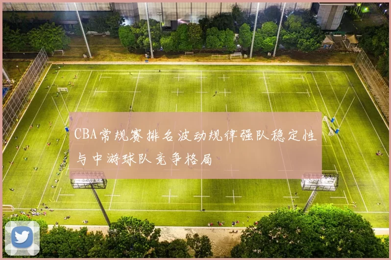 CBA常规赛排名波动规律强队稳定性与中游球队竞争格局