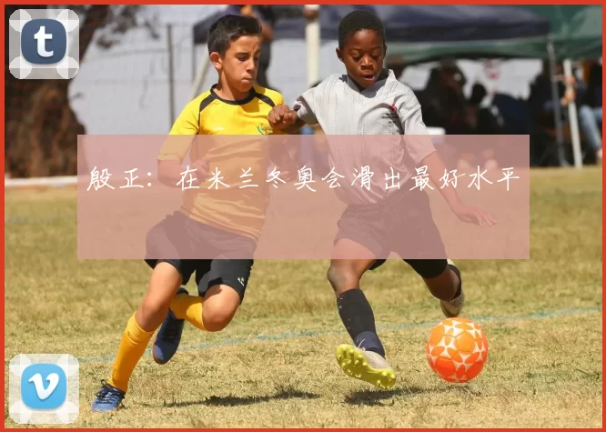 殷正:在米兰冬奥会滑出最好水平