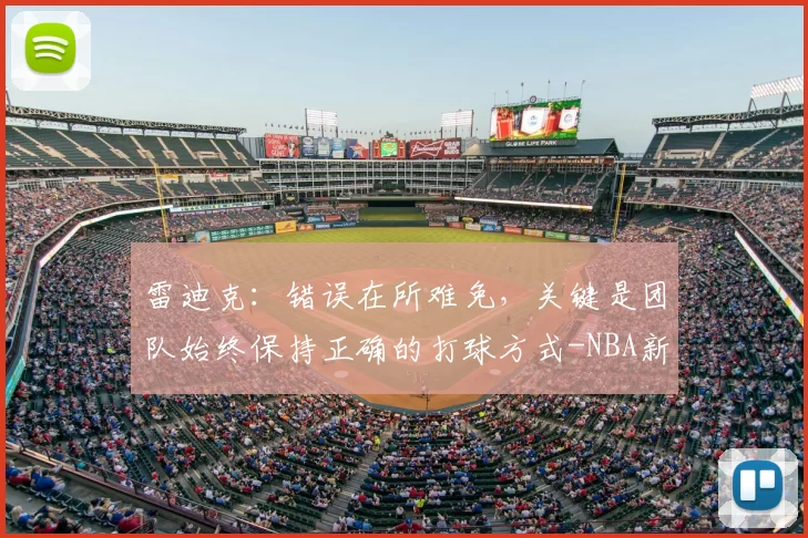 雷迪克：错误在所难免，关键是团队始终保持正确的打球方式-NBA新闻