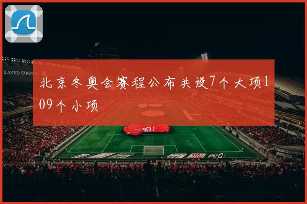 北京冬奥会赛程公布共设7个大项109个小项