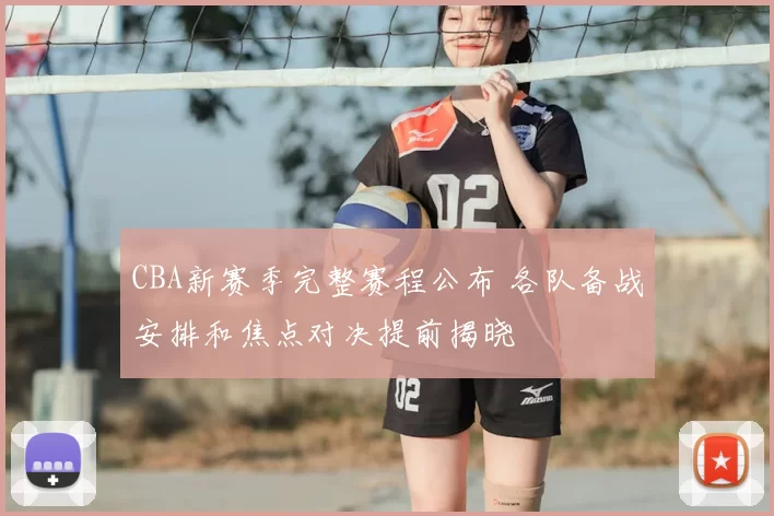 CBA新赛季完整赛程公布 各队备战安排和焦点对决提前揭晓