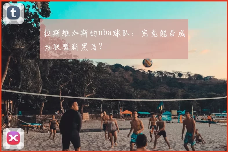 拉斯维加斯的nba球队，究竟能否成为联盟新黑马？