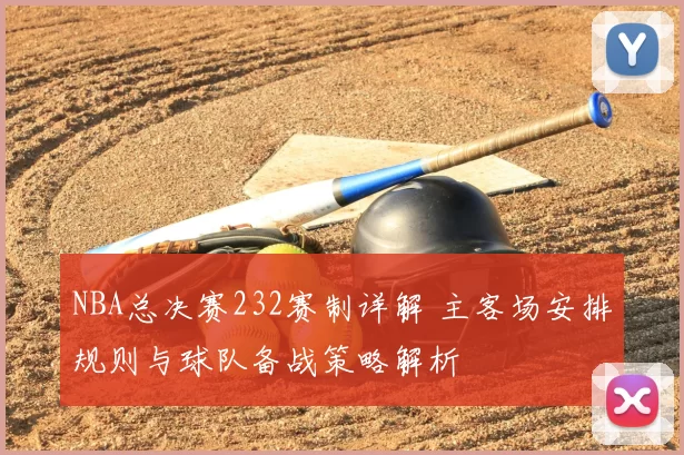 NBA总决赛232赛制详解 主客场安排规则与球队备战策略解析