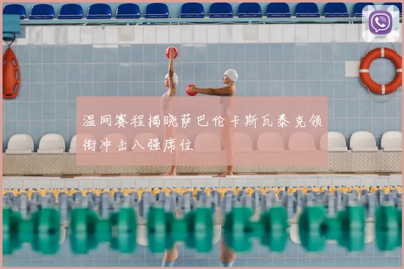 温网赛程揭晓萨巴伦卡斯瓦泰克领衔冲击八强席位