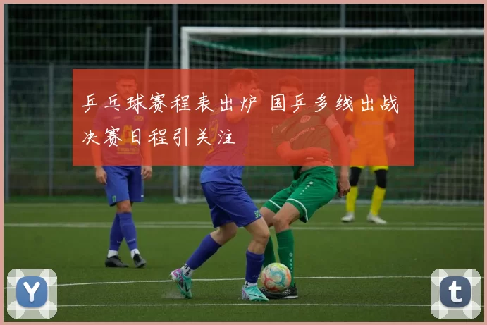 乒乓球赛程表出炉 国乒多线出战 决赛日程引关注