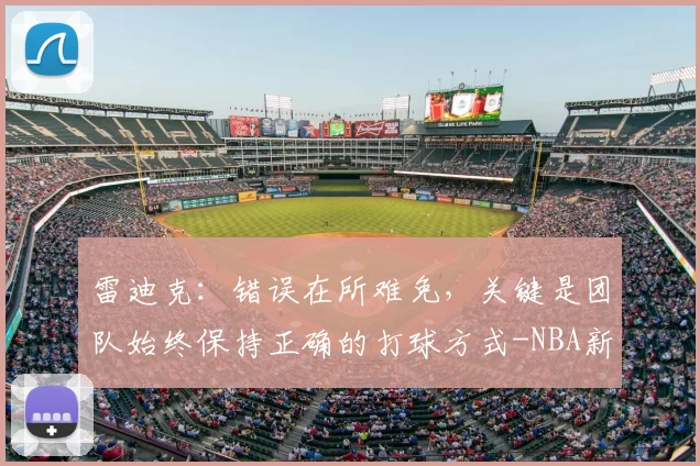 雷迪克：错误在所难免，关键是团队始终保持正确的打球方式-NBA新闻