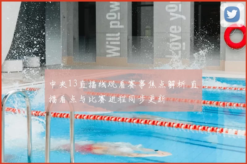 中央13直播线观看赛事焦点解析 直播看点与比赛进程同步更新