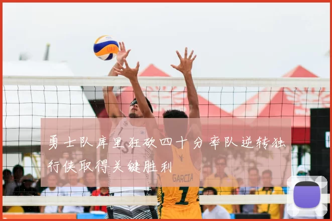勇士队库里狂砍四十分率队逆转独行侠取得关键胜利