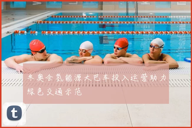 冬奥会氢能源大巴车投入运营助力绿色交通示范