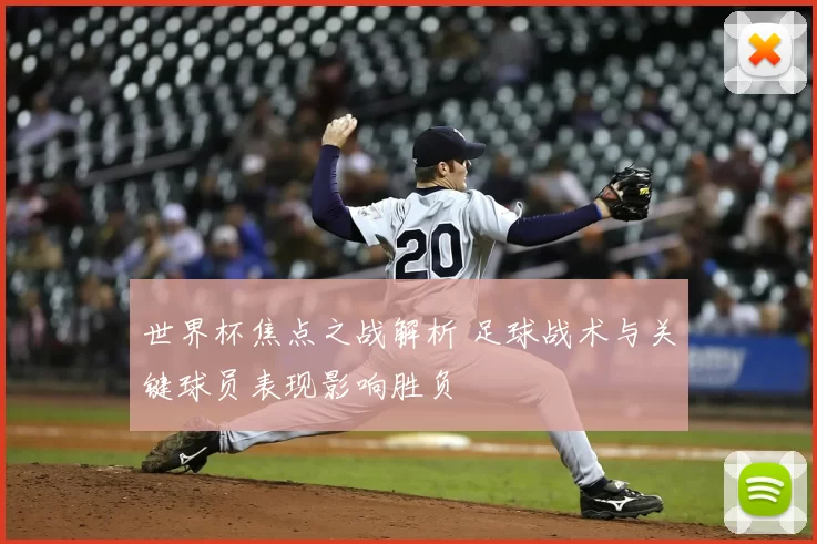 世界杯焦点之战解析 足球战术与关键球员表现影响胜负