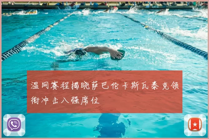 温网赛程揭晓萨巴伦卡斯瓦泰克领衔冲击八强席位