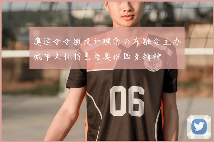 奥运会会徽设计理念公布融合主办城市文化特色与奥林匹克精神