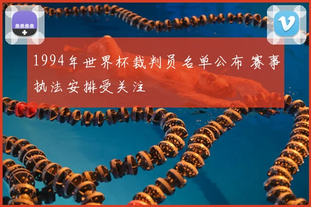 1994年世界杯裁判员名单公布 赛事执法安排受关注