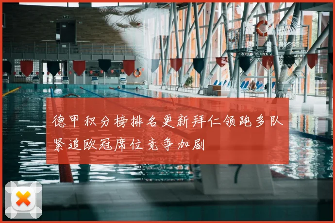 德甲积分榜排名更新拜仁领跑多队紧追欧冠席位竞争加剧