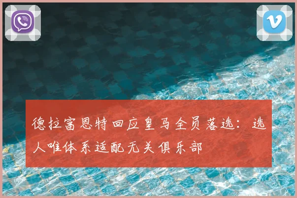 德拉富恩特回应皇马全员落选:选人唯体系适配无关俱乐部