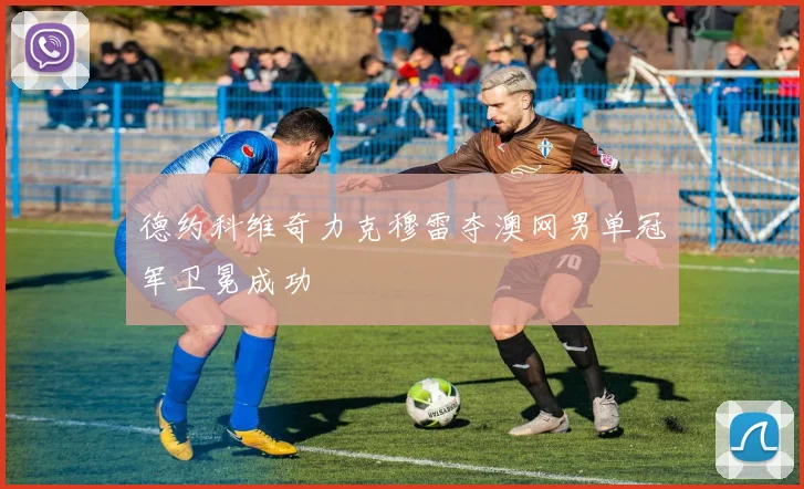 德约科维奇力克穆雷夺澳网男单冠军卫冕成功