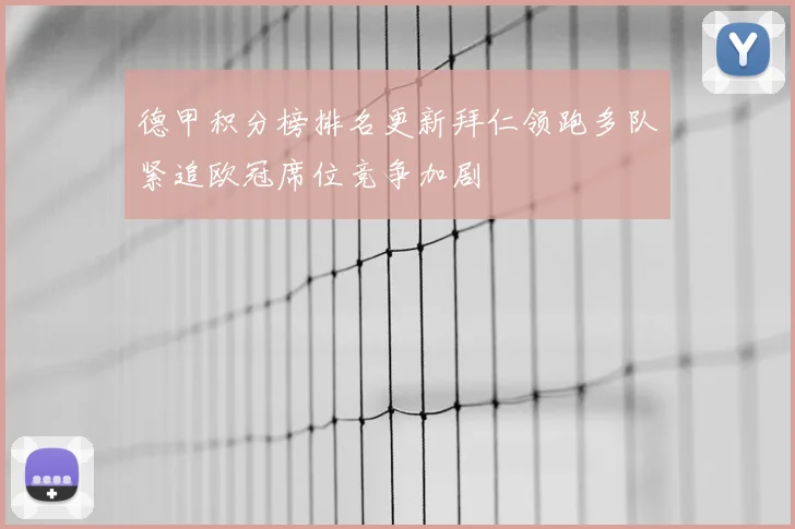 德甲积分榜排名更新拜仁领跑多队紧追欧冠席位竞争加剧