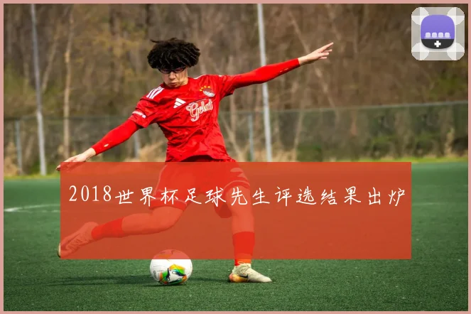 2018世界杯足球先生评选结果出炉