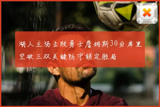 湖人主场击败勇士詹姆斯30分库里空砍三双关键防守锁定胜局