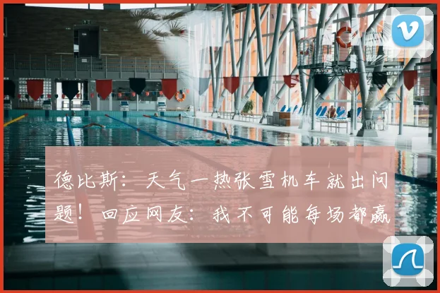 德比斯:天气一热张雪机车就出问题!回应网友:我不可能每场都赢